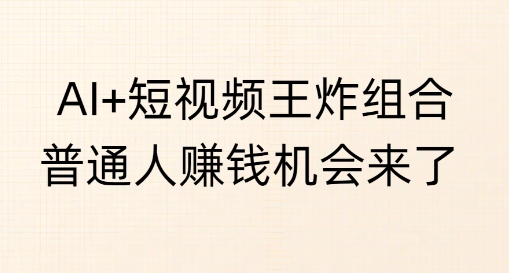 AI+短视频王炸组合，普通人挣钱机会来了 - 胖猫营销网-胖猫营销网