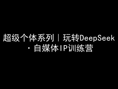 超级个体系列，玩转DeepSeek·自媒体IP训练营，deepseek教程 - 胖猫营销网-胖猫营销网